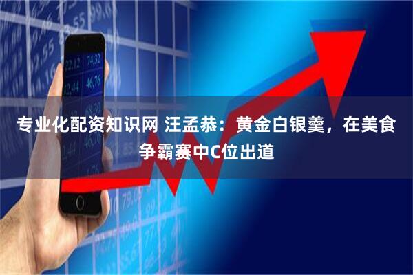 专业化配资知识网 汪孟恭：黄金白银羹，在美食争霸赛中C位出道
