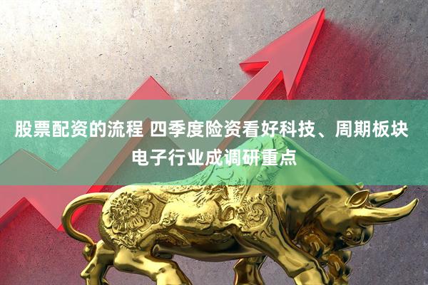 股票配资的流程 四季度险资看好科技、周期板块 电子行业成调研重点
