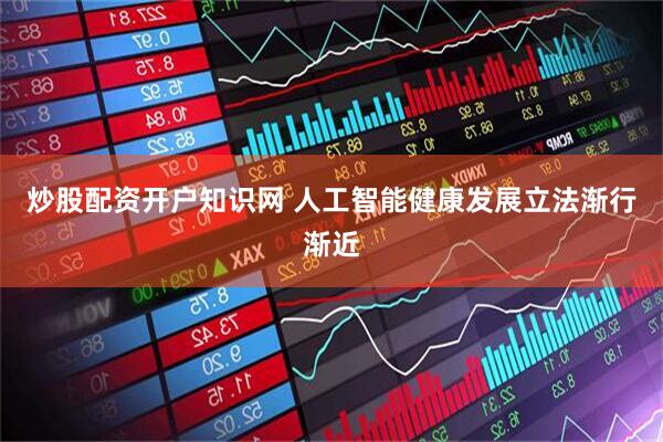 炒股配资开户知识网 人工智能健康发展立法渐行渐近