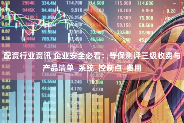 配资行业资讯 企业安全必看：等保测评三级收费与产品清单_系统_控制点_费用