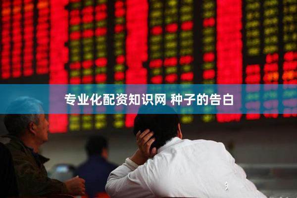 专业化配资知识网 种子的告白