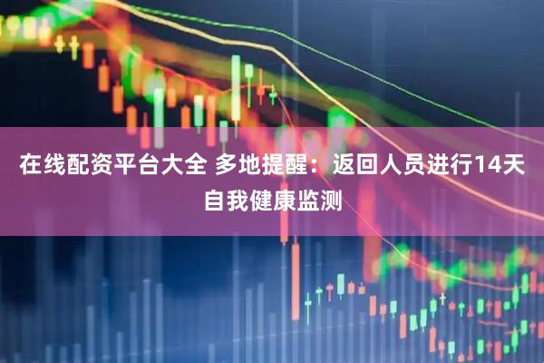在线配资平台大全 多地提醒：返回人员进行14天自我健康监测