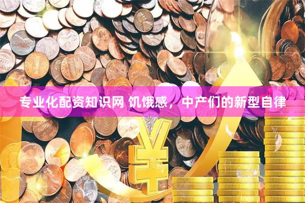 专业化配资知识网 饥饿感，中产们的新型自律