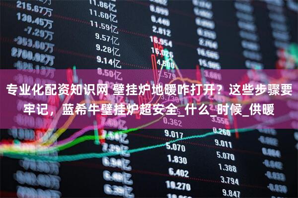 专业化配资知识网 壁挂炉地暖咋打开？这些步骤要牢记，蓝希牛壁挂炉超安全_什么_时候_供暖