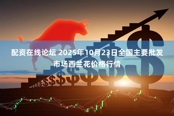 配资在线论坛 2025年10月23日全国主要批发市场西兰花价格行情