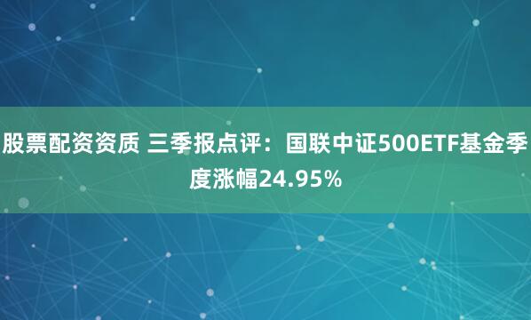 股票配资资质 三季报点评：国联中证500ETF基金季度涨幅24.95%