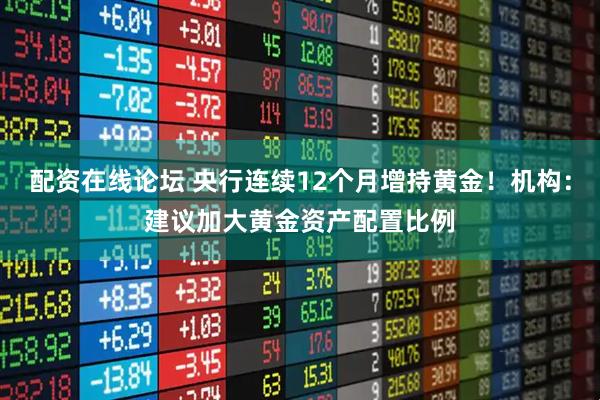 配资在线论坛 央行连续12个月增持黄金！机构：建议加大黄金资产配置比例