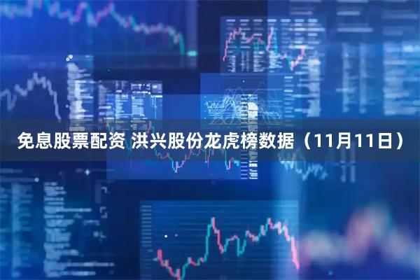 免息股票配资 洪兴股份龙虎榜数据（11月11日）