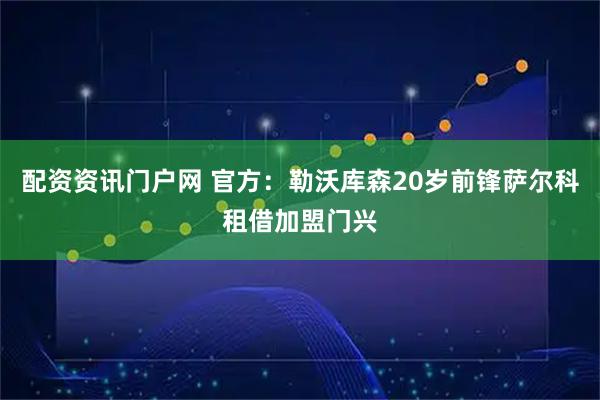 配资资讯门户网 官方：勒沃库森20岁前锋萨尔科租借加盟门兴