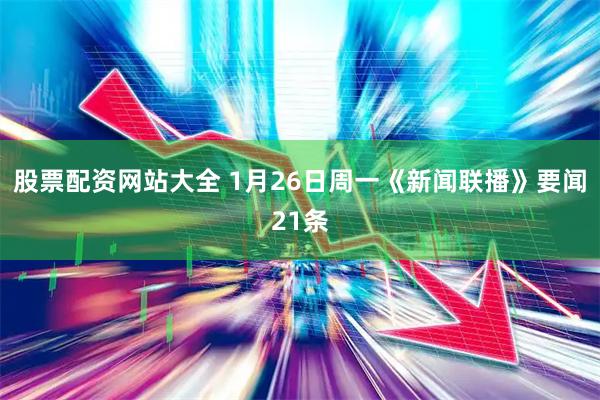 股票配资网站大全 1月26日周一《新闻联播》要闻21条