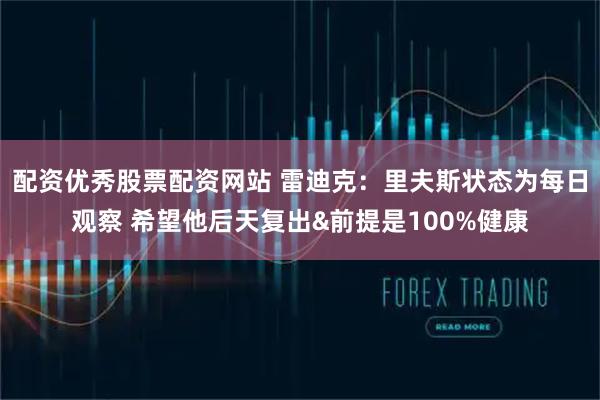配资优秀股票配资网站 雷迪克：里夫斯状态为每日观察 希望他后天复出&前提是100%健康